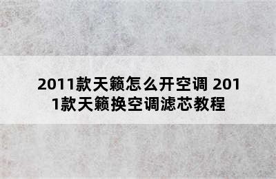 2011款天籁怎么开空调 2011款天籁换空调滤芯教程